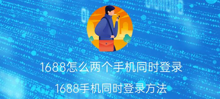 1688怎么两个手机同时登录 1688手机同时登录方法